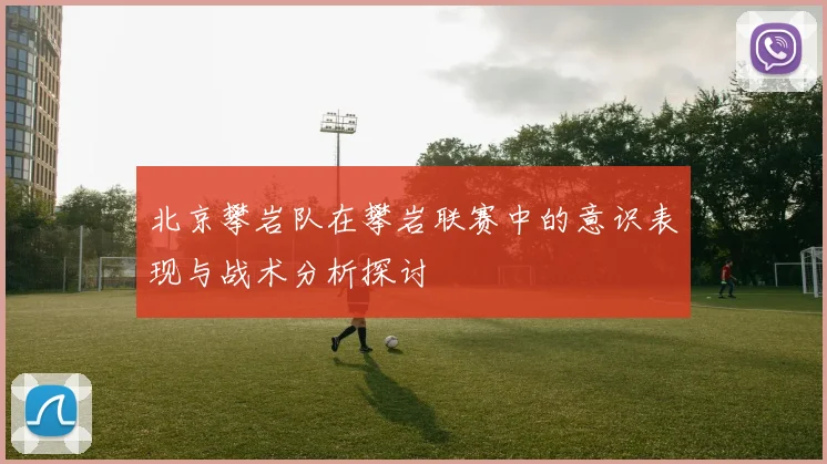 北京攀岩队在攀岩联赛中的意识表现与战术分析探讨