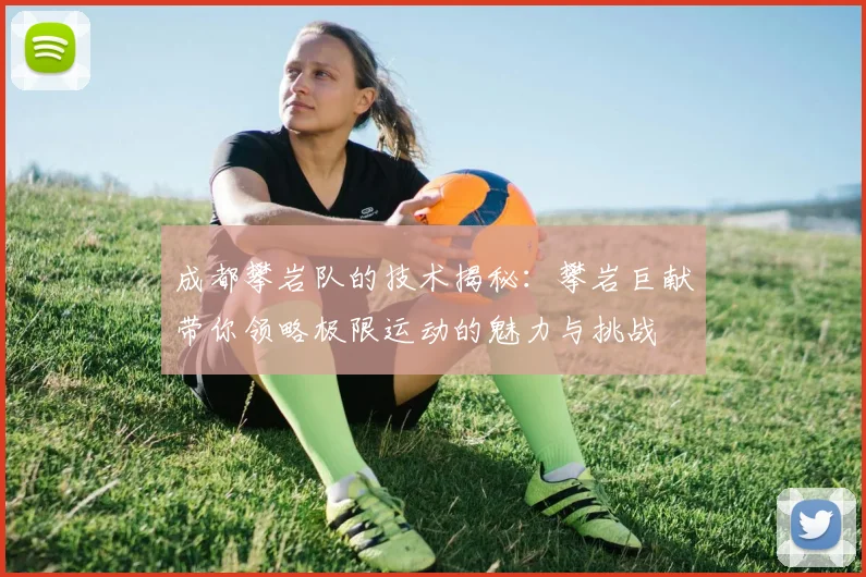 成都攀岩队的技术揭秘：攀岩巨献带你领略极限运动的魅力与挑战