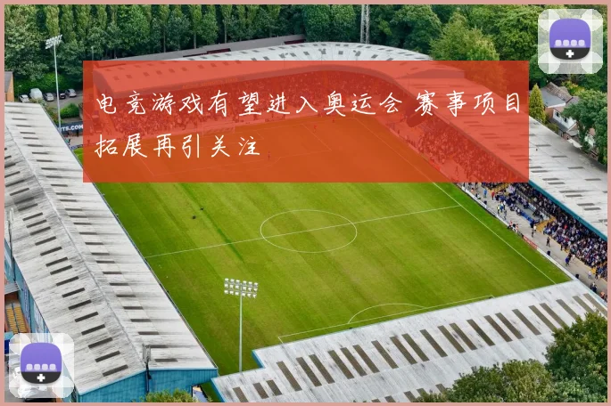 电竞游戏有望进入奥运会 赛事项目拓展再引关注