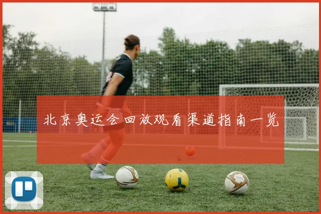 北京奥运会回放观看渠道指南一览